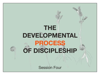 THE
DEVELOPMENTAL
   PROCESS
OF DISCIPLESHIP

    Session Four
 