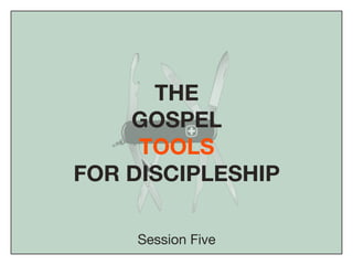 THE
    GOSPEL
     TOOLS
FOR DISCIPLESHIP

    Session Five
 