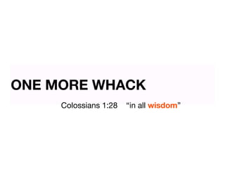ONE MORE WHACK
     Colossians 1:28   “in all wisdom”
 