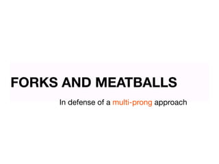 FORKS AND MEATBALLS
     In defense of a multi-prong approach
 