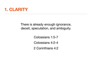 1. CLARITY


      There is already enough ignorance,
      deceit, speculation, and ambiguity.

               Colossians 1:5-7
               Colossians 4:2-4
               2 Corinthians 4:2
 