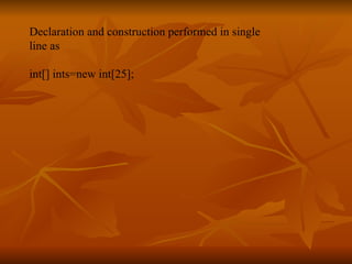 Declaration and construction performed in single  line as  int[] ints=new int[25]; 