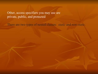 Other, access specifiers you may use are  private, public, and protected  There are two types of nested classes:  static  and  non-static .  