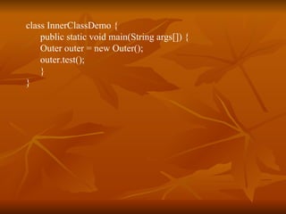 class InnerClassDemo { public static void main(String args[]) { Outer outer = new Outer(); outer.test(); } } 