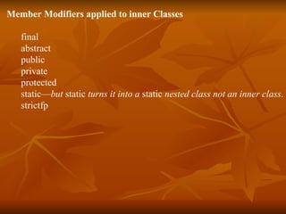 Member Modifiers applied to inner Classes final abstract public private protected static— but  static  turns it into a  static  nested class not an inner class. strictfp 