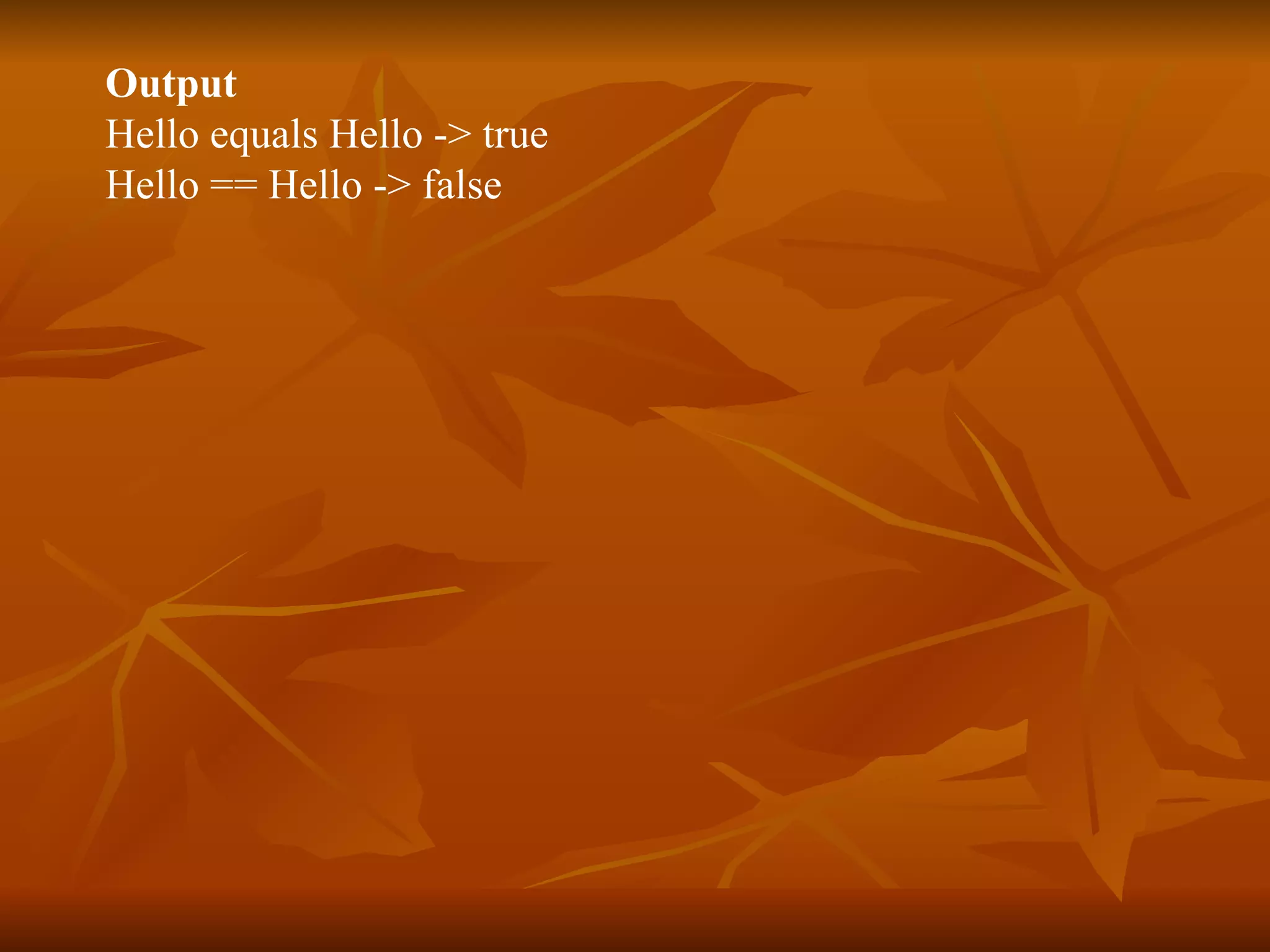 Output Hello equals Hello -> true Hello == Hello -> false 