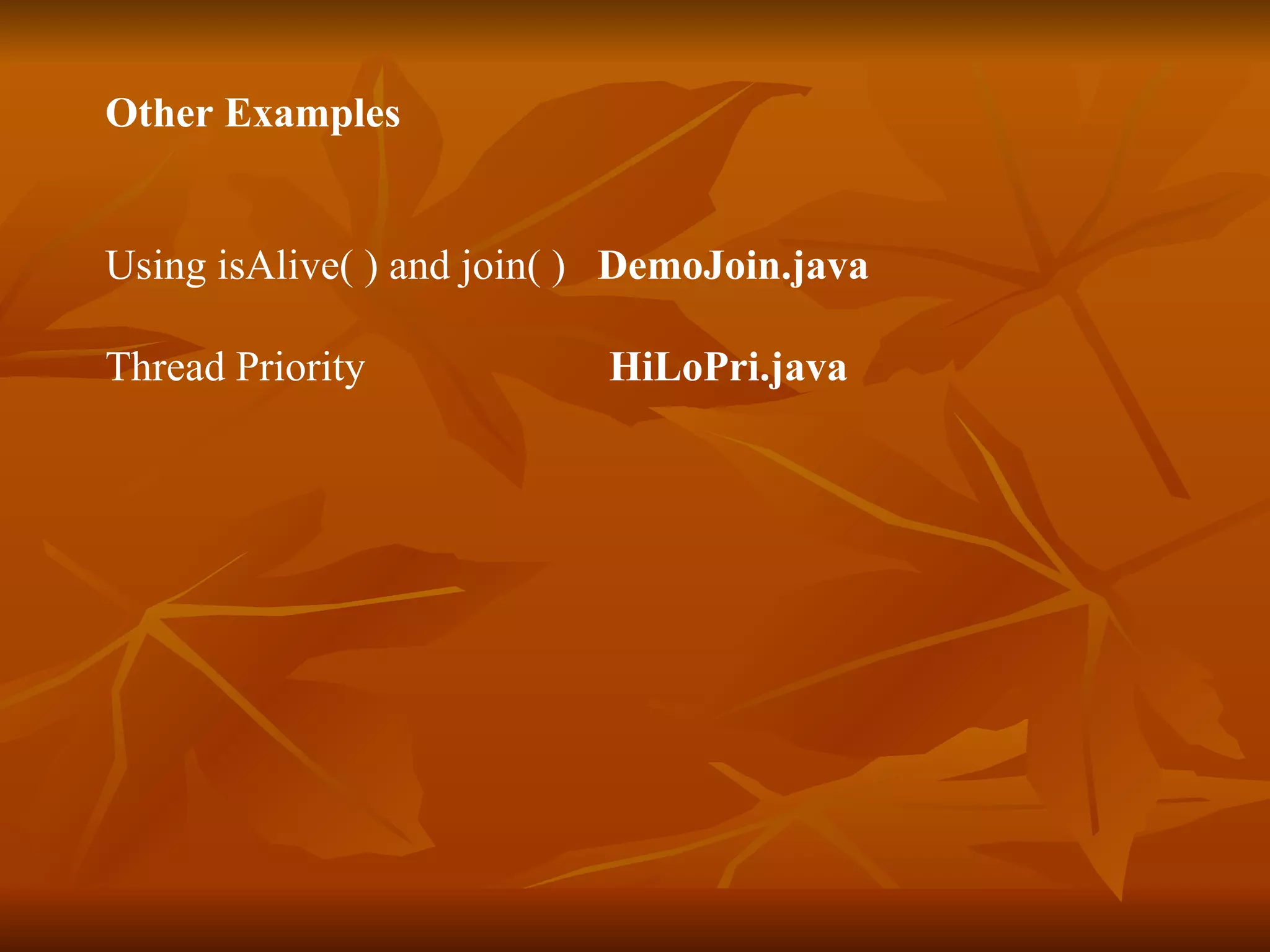 Other Examples Using isAlive( ) and join( )  DemoJoin.java   Thread Priority  HiLoPri.java 