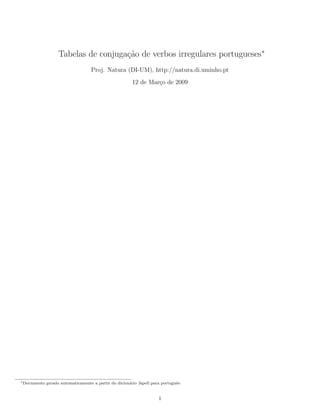 Tabelas de conjuga¸c˜ao de verbos irregulares portugueses∗
Proj. Natura (DI-UM), http://natura.di.uminho.pt
12 de Mar¸co de 2009
∗Documento gerado automaticamente a partir do dicion´ario Jspell para portuguˆes.
1
 