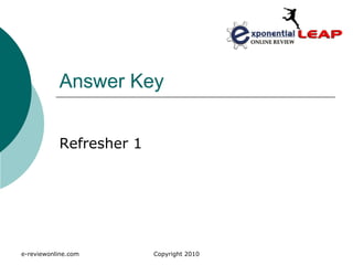 Answer Key


           Refresher 1




e-reviewonline.com       Copyright 2010
 