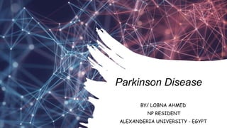 Parkinson Disease
BY/ LOBNA AHMED
NP RESIDENT
ALEXANDERIA UNIVERSITY - EGYPT
 