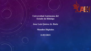 Universidad Autónoma del
Estado de Hidalgo
Jose Luis Quiroz Jr. Batiz
Mundos Digitales
11/03/2021
 
