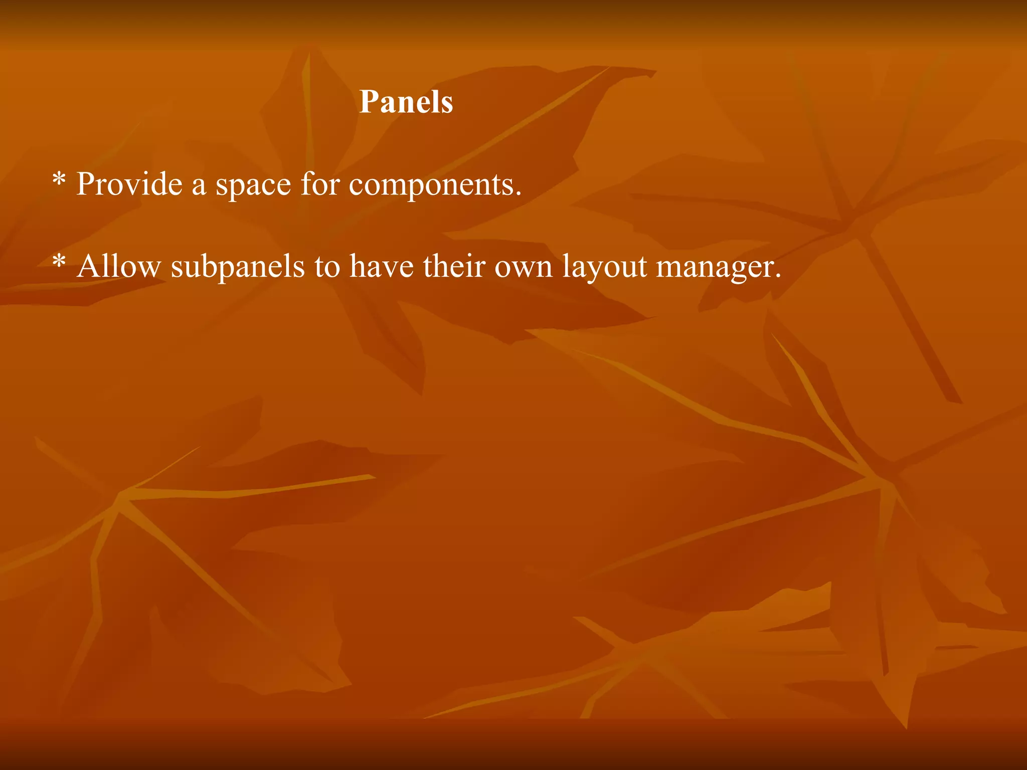 Panels   * Provide a space for components.  * Allow subpanels to have their own layout manager. 