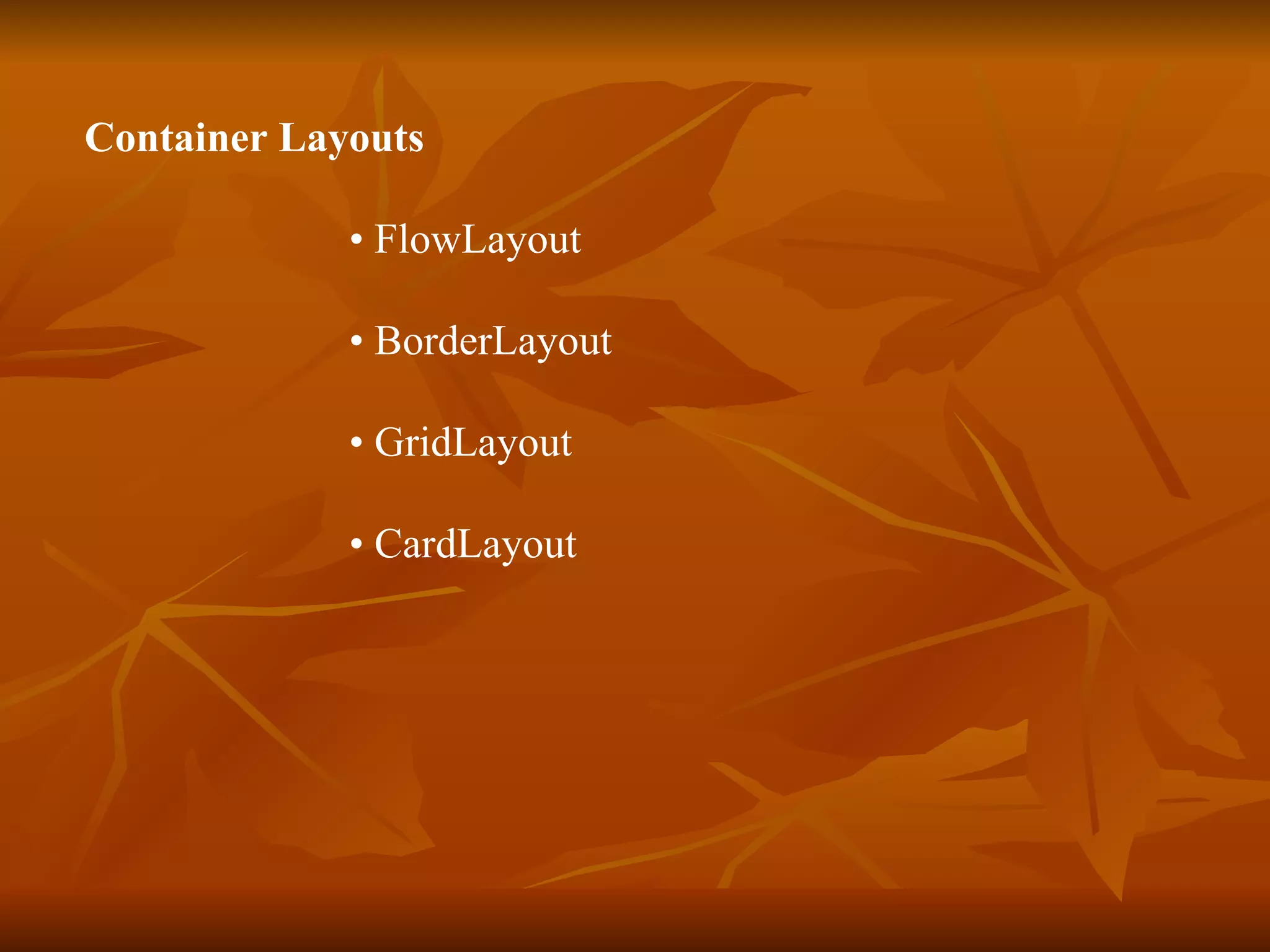 Container Layouts   •  FlowLayout  •  BorderLayout •  GridLayout  •  CardLayout  