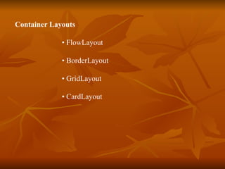 Container Layouts   •  FlowLayout  •  BorderLayout •  GridLayout  •  CardLayout  