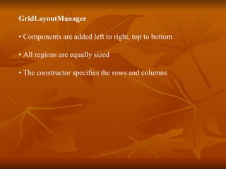 GridLayoutManager  •  Components are added left to right, top to bottom •  All regions are equally sized  •  The constructor specifies the rows and columns 