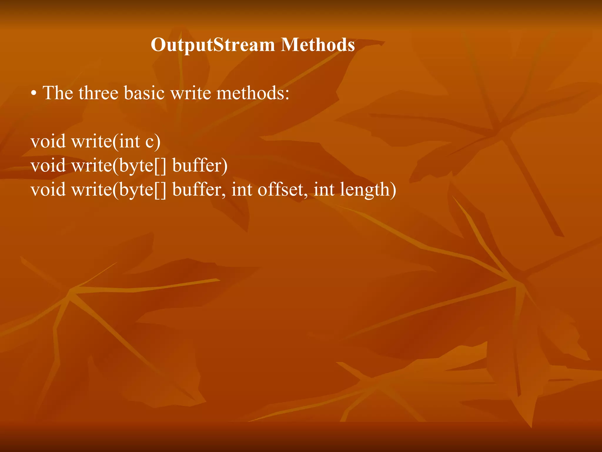 OutputStream Methods •  The three basic write methods: void write(int c) void write(byte[] buffer) void write(byte[] buffer, int offset, int length) 