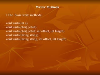 Writer Methods •  The  basic write methods: void write(int c) void write(char[] cbuf) void write(char[] cbuf, int offset, int length) void write(String string) void write(String string, int offset, int length) 