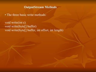 OutputStream Methods •  The three basic write methods: void write(int c) void write(byte[] buffer) void write(byte[] buffer, int offset, int length) 