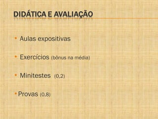 • Aulas expositivas
• Exercícios (bônus na média)
• Minitestes
•Provas (0,8)

(0,2)

 