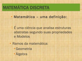 • Matemática – uma definição:
 É uma ciência que analisa estruturas
abstratas segundo suas propriedades
e Modelos
• Ramos da matemática:
• Geometria
• Álgebra

 