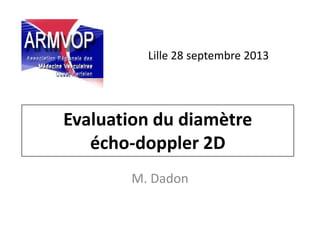 Evaluation du diamètre
écho-doppler 2D
M. Dadon
Lille 28 septembre 2013
 