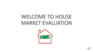 WELCOME TO HOUSE
MARKET EVALUATION
 