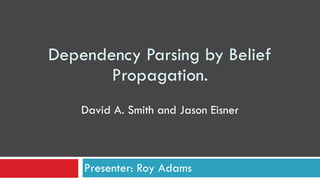 Dependency Parsing by Belief
Propagation.
Presenter: Roy Adams
David A. Smith and Jason Eisner
 