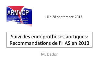 Suivi des endoprothèses aortiques:
Recommandations de l'HAS en 2013
M. Dadon
Lille 28 septembre 2013
 