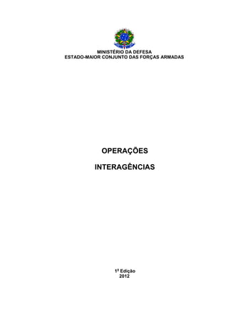 MINISTÉRIO DA DEFESA 
ESTADO-MAIOR CONJUNTO DAS FORÇAS ARMADAS 
OPERAÇÕES 
INTERAGÊNCIAS 
1a Edição 
2012  