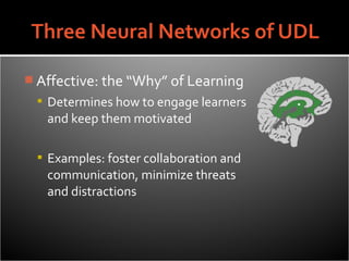 Affective: the “Why” of Learning
  Determines how to engage learners
   and keep them motivated

  Examples: foster collaboration and
   communication, minimize threats
   and distractions
 