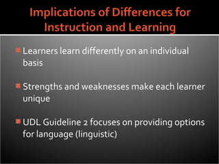  Learners learn differently on an individual
 basis

 Strengths and weaknesses make each learner
 unique

 UDL Guideline 2 focuses on providing options
 for language (linguistic)
 