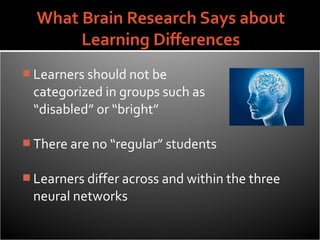  Learners should not be
 categorized in groups such as
 “disabled” or “bright”

 There are no “regular” students


 Learners differ across and within the three
 neural networks
 