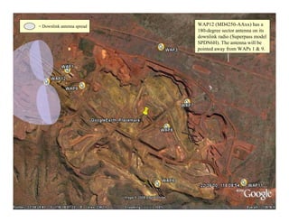 = Downlink antenna spread   WAP12 (MD4250-AAxx) has a
                            180-degree sector antenna on its
                            downlink radio (Superpass model
                            SPDN6H). The antenna will be
                            pointed away from WAPs 1 & 9.




                                                               33
 
