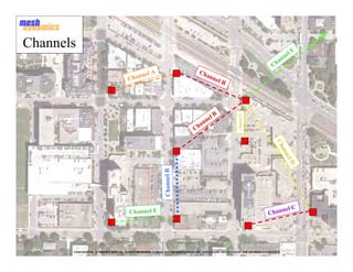Channels
                                                                                                                                       lE
                                                                                                                                     ne
                                                                                                                                   an
                                                                                                                                 Ch
                                               el A                                 Ch
                                        C hann                                         ann
                                                                                           el     B




                                                                                             lB




                                                                                                            Channel D
                                                                                        ne
                                                                                      an
                                                                                 Ch




                                                                                                                                   Ch
                                                                                                                                     an
                                                                                                                                       ne
                                                                                                                                         lD
                                                               Channel B




                                                                                                                                     el C
                                         Channel E                                                                             Chann




       CONFIDENTIAL & PROPRIETARY. ALL RIGHTS RESERVED. © 2002-2011 MESHDYNAMICS, INC. DISCLOSURE PROTECTED BY ONE OR MORE U.S PATENTS
                                                                                                                                              9
 