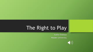 The Right to Play
Audra Olukoya
Walden University
 
