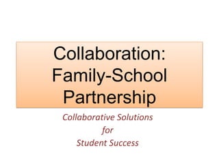 Collaboration:
Family-School
Partnership
Collaborative Solutions
for
Student Success
 