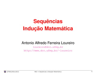Sequências
Indução Matemática
Antonio Alfredo Ferreira Loureiro
loureiro@dcc.ufmg.br
http://www.dcc.ufmg.br/~loureiro
UFMG/ICEx/DCC MD
·Sequeˆncias e Induc¸a˜o Matema´tica 1
 