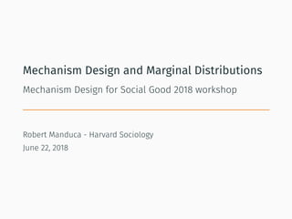 Mechanism Design and Marginal Distributions
Mechanism Design for Social Good 2018 workshop
Robert Manduca - Harvard Sociology
June 22, 2018
 