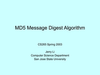 MD5 Message Digest Algorithm
CS265 Spring 2003
Jerry Li
Computer Science Department
San Jose State University
 