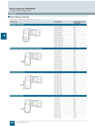 4/66 Siemens MD 50.1 · 2015
Мотор-редукторы SIMOGEAR
Плоские мотор-редукторы
Размеры
4
■Обзор габаритных чертежей
Пояснения к габаритным чертежам см. главу "Вводная часть" на стр. 1/20.
Исполнение Типоразмер Габаритный чертеж
на странице
Насадное исполнение
FDAD./FZAD.29 4/68
FDAD./FZAD.39 4/72
FDAD./FZAD.49 4/76
FDAD./FZAD.69 4/80
FDAD./FZAD.79 4/84
FDAD./FZAD.89 4/88
FDAD./FZAD.109 4/92
FDAD./FZAD.129 4/96
FDAD./FZAD.149 4/100
FDAD./FZAD.169 4/104
FDAD./FZAD.189 4/108
Исполнение с окружностью отверстий под резьбу
FD.Z./FZ.Z.29 4/69
FD.Z./FZ.Z.39 4/73
FD.Z./FZ.Z.49 4/77
FD.Z./FZ.Z.69 4/81
FD.Z./FZ.Z.79 4/85
FD.Z./FZ.Z.89 4/89
FD.Z./FZ.Z.109 4/93
FD.Z./FZ.Z.129 4/97
FD.Z./FZ.Z.149 4/101
FD.Z./FZ.Z.169 4/105
FD.Z./FZ.Z.189 4/109
Исполнение с фланцем
FD.F./FZ.F.29 4/70
FD.F./FZ.F.39 4/74
FD.F./FZ.F.49 4/78
FD.F./FZ.F.69 4/82
FD.F./FZ.F.79 4/86
FD.F./FZ.F.89 4/90
FD.F./FZ.F.109 4/94
FD.F./FZ.F.129 4/98
FD.F./FZ.F.149 4/102
FD.F./FZ.F.169 4/106
FD.F./FZ.F.189 4/110
Исполнение на лапах
FD../FZ..29 4/71
FD../FZ..39 4/75
FD../FZ..49 4/79
FD../FZ..69 4/83
FD../FZ..79 4/87
FD../FZ..89 4/91
FD../FZ..109 4/95
FD../FZ..129 4/99
FD../FZ..149 4/103
FD../FZ..169 4/107
FD../FZ..189 4/111
 