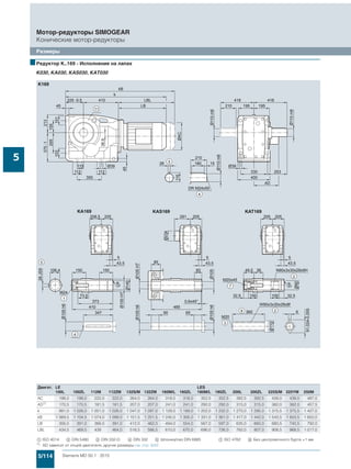5/114 Siemens MD 50.1 · 2015
Мотор-редукторы SIMOGEAR
Конические мотор-редукторы
Размеры
5
■Редуктор K..169 - Исполнение на лапах
K030, KA030, KAS030, KAT030
Двигат. LE LES
100L 100ZL 112M 112ZM 132S/M 132ZM 160M/L 160ZL 180M/L 180ZL 200L 200ZL 225S/M 225YM 250M
AC 198,0 198,0 222,0 222,0 264,0 264,0 318,0 318,0 352,5 352,5 392,5 392,5 439,0 439,0 487,0
AD1)
170,5 170,5 181,5 181,5 207,0 207,0 241,0 241,0 292,0 292,0 315,0 315,0 382,0 382,0 457,5
k 991,0 1 026,0 1 001,0 1 026,0 1 047,0 1 097,0 1 129,0 1 189,0 1 202,0 1 232,0 1 270,0 1 295,0 1 315,5 1 375,5 1 427,0
kB 1 069,5 1 104,5 1 074,0 1 099,0 1 151,5 1 201,5 1 245,0 1 305,0 1 331,0 1 361,0 1 417,0 1 442,0 1 543,5 1 603,5 1 652,0
LB 356,0 391,0 366,0 391,0 412,0 462,0 494,0 554,0 567,0 597,0 635,0 660,0 680,5 740,5 792,0
LBL 434,5 469,5 439 464,0 516,5 566,5 610,0 670,0 696,0 726,0 782,0 807,0 908,5 968,5 1 017,0
$ ISO 4014 % DIN 5480 & DIN 332-D ( DIN 332 ) Шпонка/паз DIN 6885 + ISO 4762 , Без центровочного бурта +1 мм
1) AD зависит от опций двигателя, другие размеры см. стр. 8/42.
 