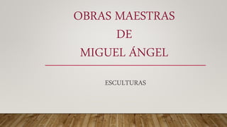 OBRAS MAESTRAS
DE
MIGUEL ÁNGEL
ESCULTURAS
 