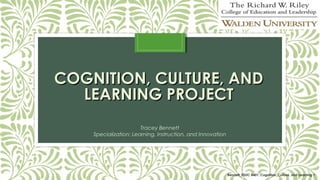 COGNITION, CULTURE, AND
LEARNING PROJECT
Tracey Bennett
Specialization: Learning, Instruction, and Innovation

Bennett_EDUC 8401: Cognition, Culture, and Learning 1

 