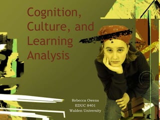 Cognition,
Culture, and
Learning
Analysis
Rebecca Owens
EDUC 8401
Walden University
 