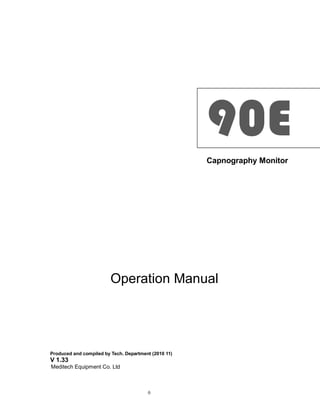 90E
Capnography Monitor

Operation Manual

Produced and compiled by Tech. Department (2010 11)

V 1.33
Meditech Equipment Co. Ltd

0

 