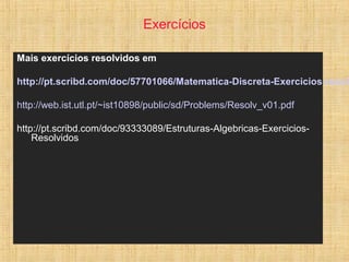 Exercícios
Mais exercícios resolvidos em
http://pt.scribd.com/doc/57701066/Matematica-Discreta-Exercicios-resolv
http://web.ist.utl.pt/~ist10898/public/sd/Problems/Resolv_v01.pdf
http://pt.scribd.com/doc/93333089/Estruturas-Algebricas-Exercicios-
Resolvidos
 