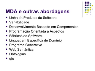 MDA e outras abordagens Linha de Produtos de Software Variabilidade Desenvolvimento Baseado em Componentes Programação Orientada a Aspectos Fábricas de Software Linguagem Específica de Domínio Programa Generativo Web Semântica Ontologias etc 