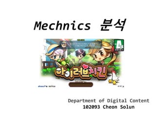 Mechnics 분석 
Department of Digital Content 
102093 Cheon Solun 
 