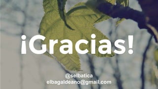 ¡Gracias!
@selbatica
elbagaldeano@gmail.com
 