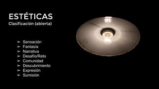 ESTÉTICAS
Clasificación (abierta)
➢ Sensación
➢ Fantasía
➢ Narrativa
➢ Desafío/Reto
➢ Comunidad
➢ Descubrimiento
➢ Expresión
➢ Sumisión
 